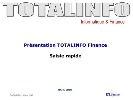 Informatique & Finance LTI Softinvest TOTALINFO – Mars 2010 MARS 2010 Présentation TOTALINFO Finance Saisie rapide.