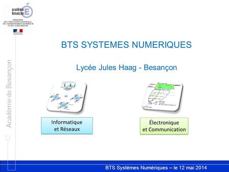 BTS Systèmes Numériques – le 12 mai 2014 Académie de Besançon BTS SYSTEMES NUMERIQUES Lycée Jules Haag - Besançon.