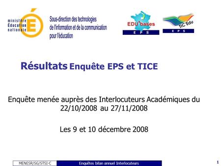 MENESR/SG/STSI-C 1 Enquêtes bilan annuel Interlocuteurs Résultats Enquête EPS et TICE Enquête menée auprès des Interlocuteurs Académiques du 22/10/2008.