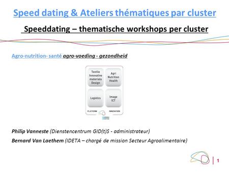 1 Speed dating & Ateliers thématiques par cluster Speeddating – thematische workshops per cluster Agro-nutrition- santé agro-voeding - gezondheid Philip.