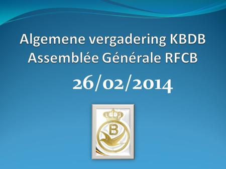26/02/2014. Algemene vergadering KBDB Assemblée Générale RFCB STATUTAIRE  1. Inbreuk op de Plichtenleer (achter gesloten deuren) Infraction au Code de.