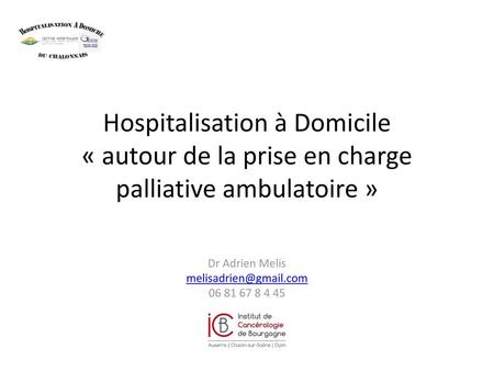 Dr Adrien Melis melisadrien@gmail.com 06 81 67 8 4 45 Hospitalisation à Domicile « autour de la prise en charge palliative ambulatoire » Dr Adrien Melis.
