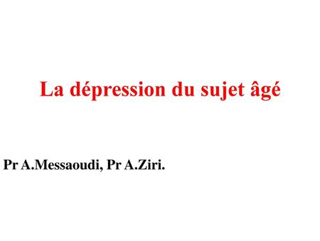 La dépression du sujet âgé Pr A.Messaoudi, Pr A.Ziri.