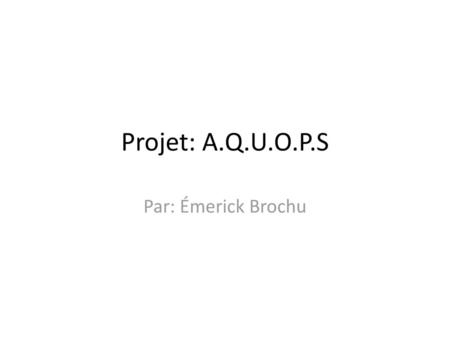 Projet: A.Q.U.O.P.S Par: Émerick Brochu.