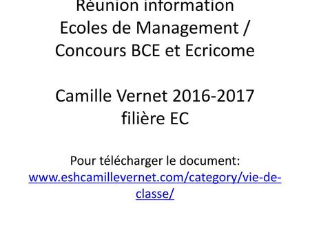 Réunion information Ecoles de Management / Concours BCE et Ecricome Camille Vernet 2016-2017 filière EC Pour télécharger le document: www.eshcamillevernet.com/category/vie-de-classe/