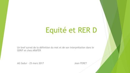 Equité et RER D Un bref survol de la définition du mot et de son interprétation dans le SDRIF et chez ARAFER AG Sadur – 25 mars 2017.