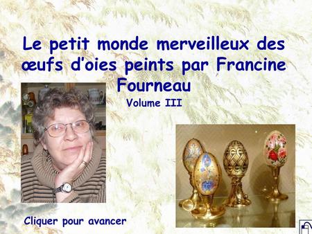 Le petit monde merveilleux des œufs d’oies peints par Francine Fourneau Volume III Cliquer pour avancer.