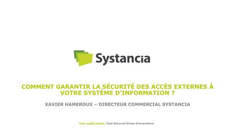Comment garantir la sécurité des accès externes à votre système d’information ? Xavier Hameroux – Directeur Commercial SYSTANCIA.