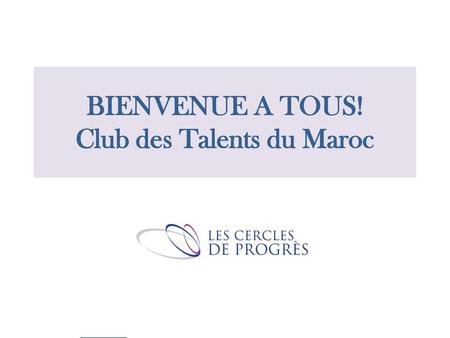 BIENVENUE A TOUS! Club des Talents du Maroc
