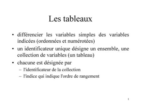 Les tableaux différencier les variables simples des variables indicées (ordonnées et numérotées) un identificateur unique désigne un ensemble, une collection.