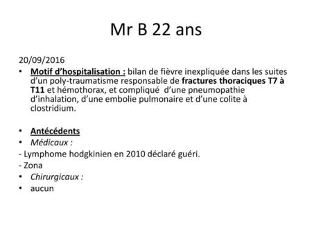 Mr B 22 ans 20/09/2016 Motif d’hospitalisation : bilan de fièvre inexpliquée dans les suites d’un poly-traumatisme responsable de fractures thoraciques.