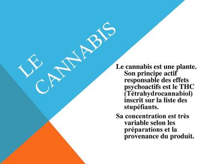 LE CANNABIS Le cannabis est une plante. Son principe actif responsable des effets psychoactifs est le THC (Tétrahydrocannabiol) inscrit sur la liste des.