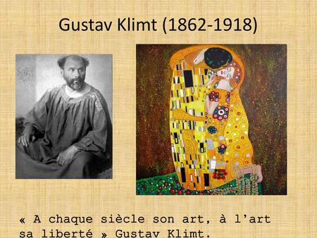 Gustav Klimt (1862-1918) « A chaque siècle son art, à l’art sa liberté » Gustav Klimt.