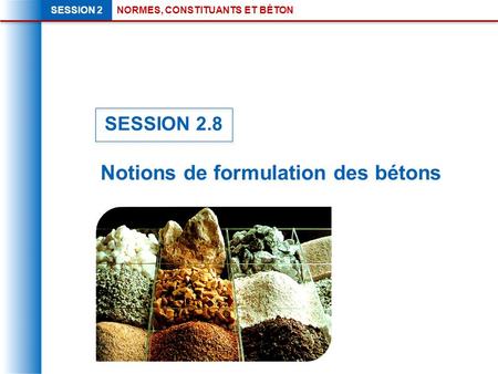 NORMES, CONSTITUANTS ET BÉTONSESSION 2 Notions de formulation des bétons SESSION 2.8.