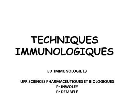 TECHNIQUES IMMUNOLOGIQUES ED IMMUNOLOGIE L3 UFR SCIENCES PHARMACEUTIQUES ET BIOLOGIQUES Pr INWOLEY Pr DEMBELE.