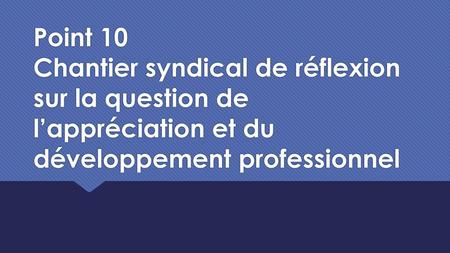 Point 10 Chantier syndical de réflexion sur la question de l’appréciation et du développement professionnel.