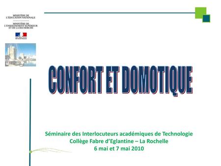 CONFORT ET DOMOTIQUE Séminaire des Interlocuteurs académiques de Technologie Collège Fabre d’Eglantine – La Rochelle 6 mai et 7 mai 2010.