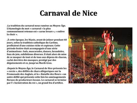 Carnaval de Nice La tradition du carnaval nous ramène au Moyen-Âge. L’étymologie du mot « carnaval » la plus communément retenue est « carne levare »,