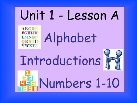 Unit 1 - Lesson A Alphabet Introductions Numbers 1-10.