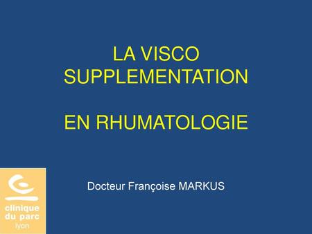 LA VISCO SUPPLEMENTATION EN RHUMATOLOGIE Docteur Françoise MARKUS