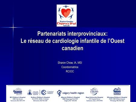 Partenariats interprovinciaux: Le réseau de cardiologie infantile de l’Ouest canadien Sharon Chow, IA, MSI Coordonnatrice RCIOC.