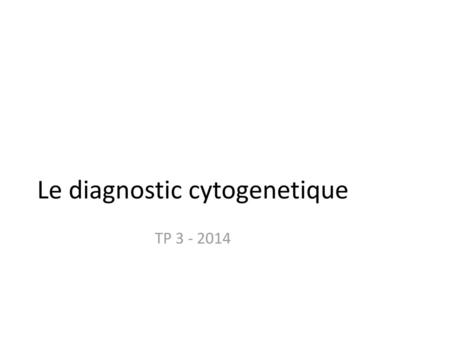 Le diagnostic cytogenetique