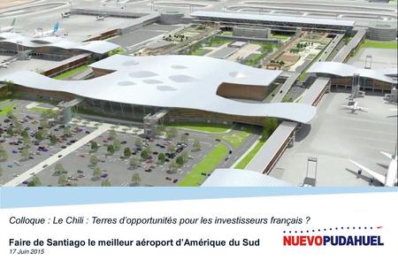 Colloque : Le Chili : Terres d’opportunités pour les investisseurs français ? Faire de Santiago le meilleur aéroport d’Amérique du Sud 17 Juin 2015.