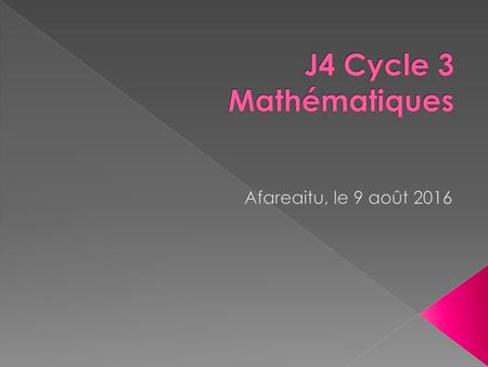 J4 Cycle 3 Mathématiques Afareaitu, le 9 août 2016.