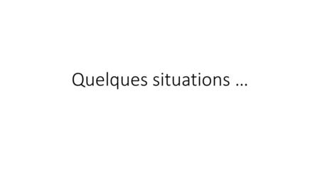 Quelques situations ….