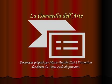 La Commedia dell’Arte Document préparé par Marie-Andrée Côté à l’intention des élèves du 3ième cycle du primaire.