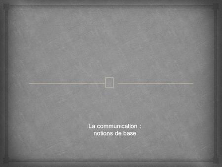  La communication : notions de base.  INTRODUCTION : QU’EST-CE QUE LA COMMUNICATION ? I/ LES DIFFÉRENTS TYPES DE COMMUNICATION II/ LES COMPOSANTES DE.