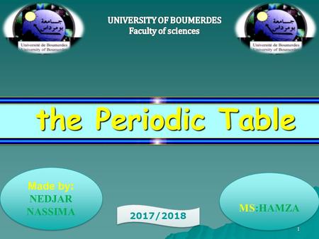 the Periodic Table the Periodic Table 2017/2018 Made by : NEDJAR NASSIMA Made by : NEDJAR NASSIMA MS:HAMZA 1.