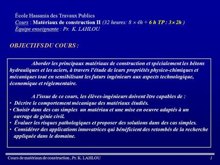 Cours de matériaux de construction, Pr. K. LAHLOU1 École Hassania des Travaux Publics Cours : Matériaux de construction II (32 heures: 8  4h + 6 h TP.