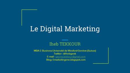 Le Digital Marketing Iheb TEKKOUR MBA E-Business Université de Wesford Genève (Suisse) Twitter