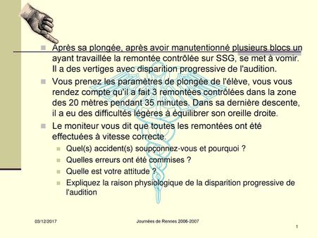 Après sa plongée, après avoir manutentionné plusieurs blocs un ayant travaillée la remontée contrôlée sur SSG, se met à vomir. Il a des vertiges avec disparition.