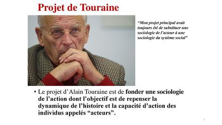 Projet de Touraine “Mon projet principal avait toujours été de substituer une sociologie de l’acteur à une sociologie du système social” Le projet d’Alain.