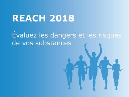 REACH 2018 Évaluez les dangers et les risques de vos substances.