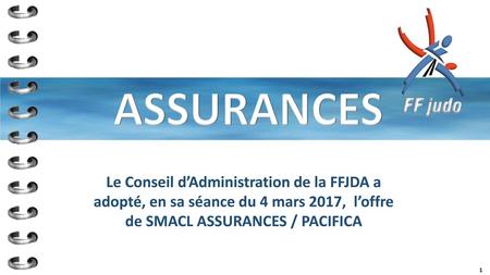 ASSURANCES Le Conseil d’Administration de la FFJDA a adopté, en sa séance du 4 mars 2017, l’offre de SMACL ASSURANCES / PACIFICA.