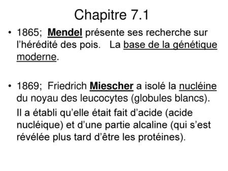 Chapitre 7.1 1865; Mendel présente ses recherche sur l’hérédité des pois. La base de la génétique moderne. 1869; Friedrich Miescher a isolé la nucléine.