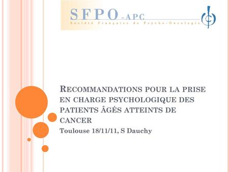 Recommandations pour la prise en charge psychologique des patients âgés atteints de cancer Toulouse 18/11/11, S Dauchy.