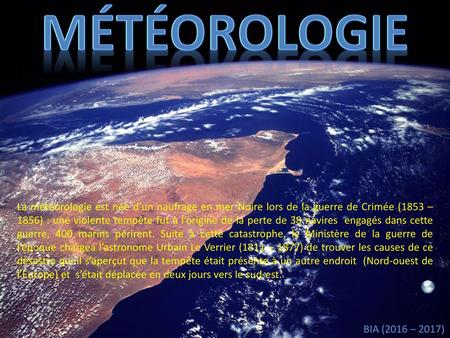 Météorologie La météorologie est née d’un naufrage en mer Noire lors de la guerre de Crimée (1853 – 1856) : une violente tempête fut à l’origine de la.