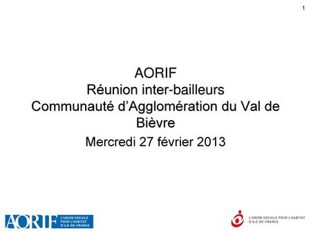 AORIF Réunion inter-bailleurs Communauté d’Agglomération du Val de Bièvre Mercredi 27 février 2013.