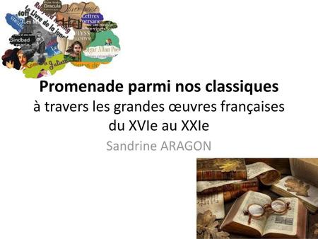 Promenade parmi nos classiques à travers les grandes œuvres françaises du XVIe au XXIe Sandrine ARAGON.
