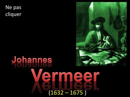 Ne pas cliquer Johannes Vermeer (1632 – 1675 ).