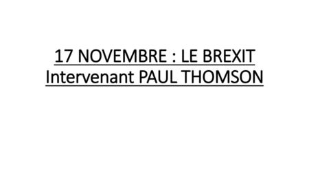 17 NOVEMBRE : LE BREXIT Intervenant PAUL THOMSON