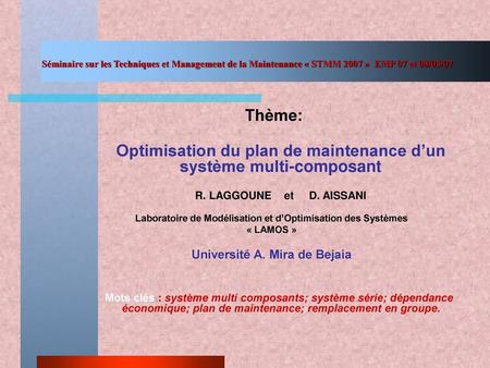 Séminaire sur les Techniques et Management de la Maintenance « STMM 2007 » EMP 07 et 08/05/07 Thème: Optimisation du plan de maintenance d’un système.