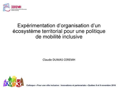 Expérimentation d’organisation d’un écosystème territorial pour une politique de mobilité inclusive Claude DUMAS CEREMH.