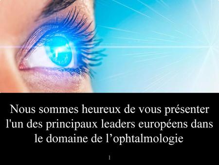 Nous sommes heureux de vous présenter l'un des principaux leaders européens dans le domaine de l’ophtalmologie  1.
