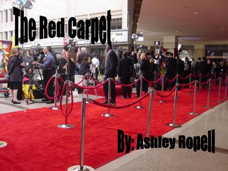 The Red Carpet By: Ashley Ropell.