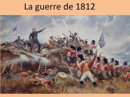 La guerre de 1812.
